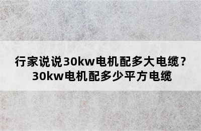 行家说说30kw电机配多大电缆？ 30kw电机配多少平方电缆